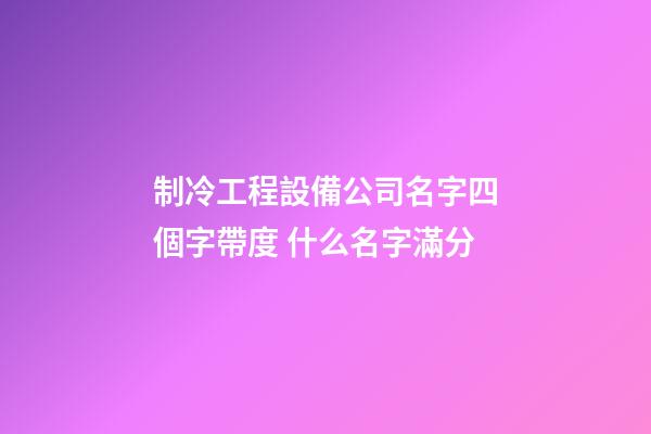 制冷工程設備公司名字四個字帶度 什么名字滿分-第1張-公司起名-玄機派